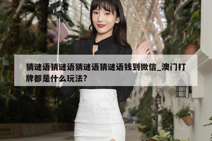 猜谜语猜谜语猜谜语猜谜语钱到微信_澳门打牌都是什么玩法?